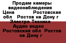 Продам камеры видеонаблюдения › Цена ­ 1 000 - Ростовская обл., Ростов-на-Дону г. Электро-Техника » Аудио-видео   . Ростовская обл.,Ростов-на-Дону г.